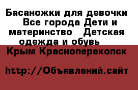 Басаножки для девочки - Все города Дети и материнство » Детская одежда и обувь   . Крым,Красноперекопск